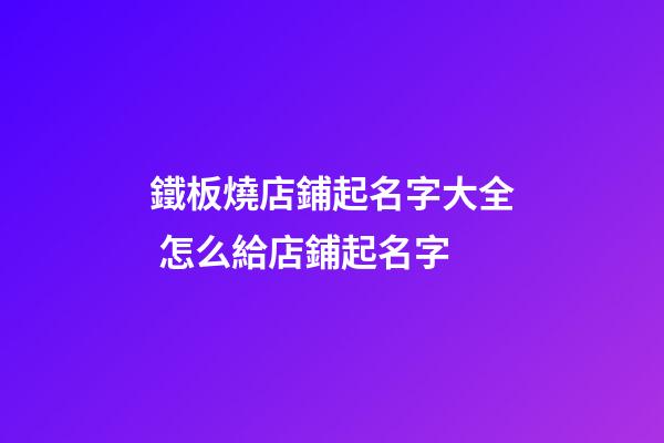 鐵板燒店鋪起名字大全 怎么給店鋪起名字-第1張-店鋪起名-玄機(jī)派